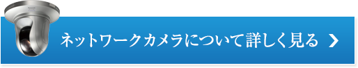 ネットワークカメラについて詳しく見る